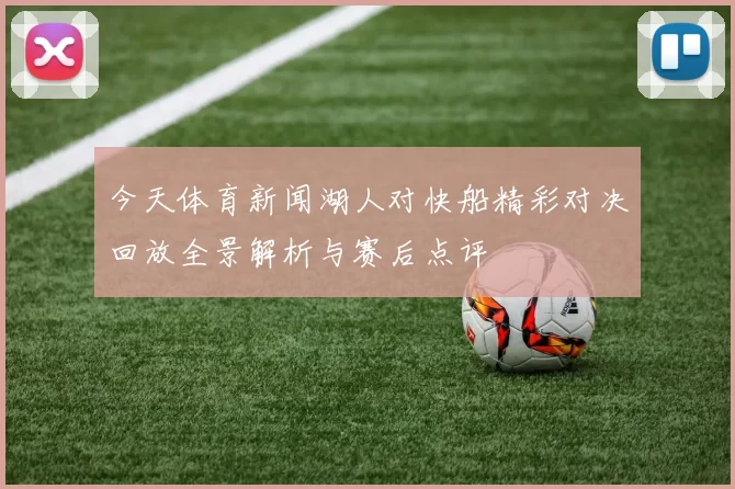 今天体育新闻湖人对快船精彩对决回放全景解析与赛后点评