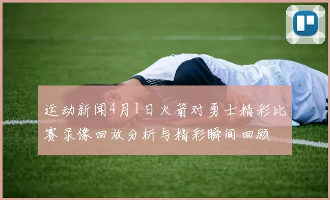 运动新闻4月1日火箭对勇士精彩比赛录像回放分析与精彩瞬间回顾