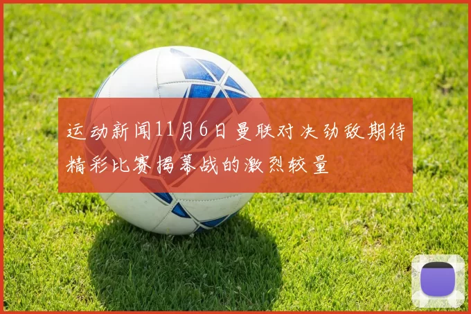 运动新闻11月6日曼联对决劲敌期待精彩比赛揭幕战的激烈较量