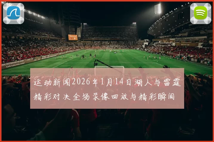 运动新闻2026年1月14日湖人与雷霆精彩对决全场录像回放与精彩瞬间分析