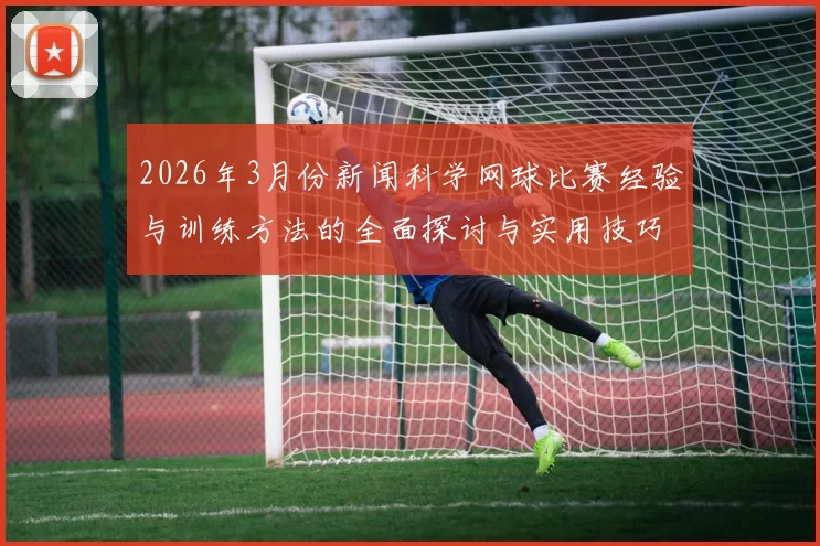 2026年3月份新闻科学网球比赛经验与训练方法的全面探讨与实用技巧分享